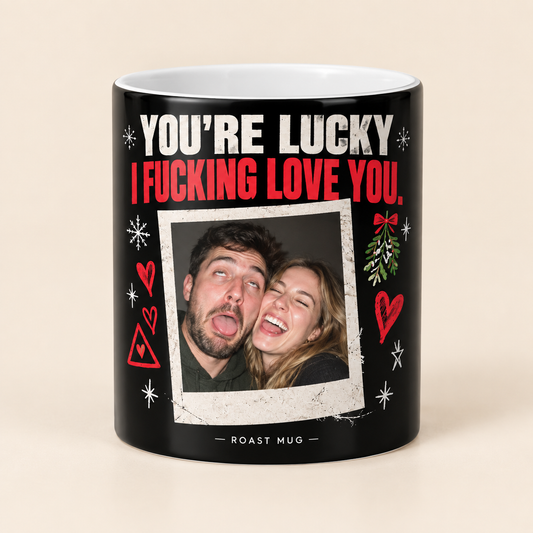 "You're Lucky I Fucking Love You" Heat Reveal Roast Mug (Personalized)